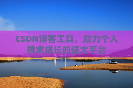 CSDN博客工具,助力个人技术成长的强大平台